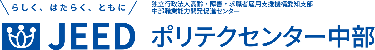 らしく、はたらく、ともに JEED 独立行政法人高齢・障害・求職者雇用支援機構愛知支部中部職業能力開発促進センター ポリテクセンター中部

