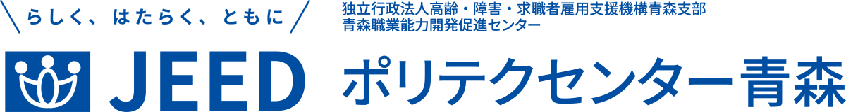 らしく、はたらく、ともに JEED 独立行政法人高齢・障害・求職者雇用支援機構青森支部 青森職業能力開発促進センター  ポリテクセンター青森
