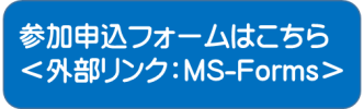 参加申込フォームはこちら＜外部リンク：MS-Forms＞