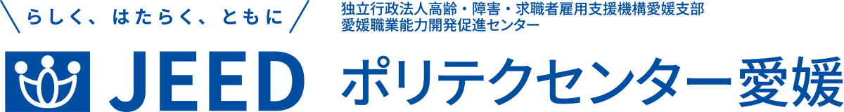 らしく、はたらく、ともに JEED 独立行政法人高齢・障害・求職者雇用支援機構愛媛支部愛媛職業能力開発促進センター ポリテクセンター愛媛
