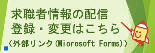 求職者情報の配信登録・変更はこちら。〈外部リンク（Microsoft Forms）〉（別ウインドウで開く）