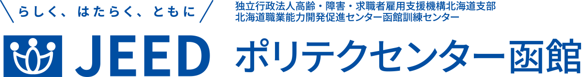 らしく、はたらく、ともに JEED 独立行政法人高齢・障害・求職者雇用支援機構北海道支部北海道職業能力開発促進センター函館訓練センター ポリテクセンター函館
