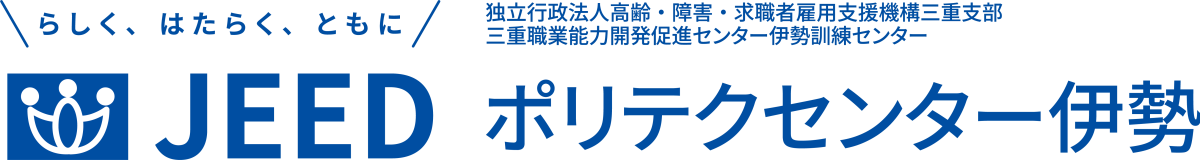 らしく、はたらく、ともに JEED 独立行政法人高齢・障害・求職者雇用支援機構三重支部三重職業能力開発促進センター伊勢訓練センター ポリテクセンター伊勢
