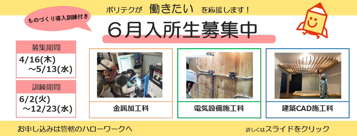 ポリテクが働きたいを応援します！ものづくり導入訓練付き６月入所生募集中。募集期間は４月１６日から５月１３日まで。訓練期間は６月２日から１２月２３日まで。お申し込みは管轄のハローワークへ。詳しくはスライドをクリック。