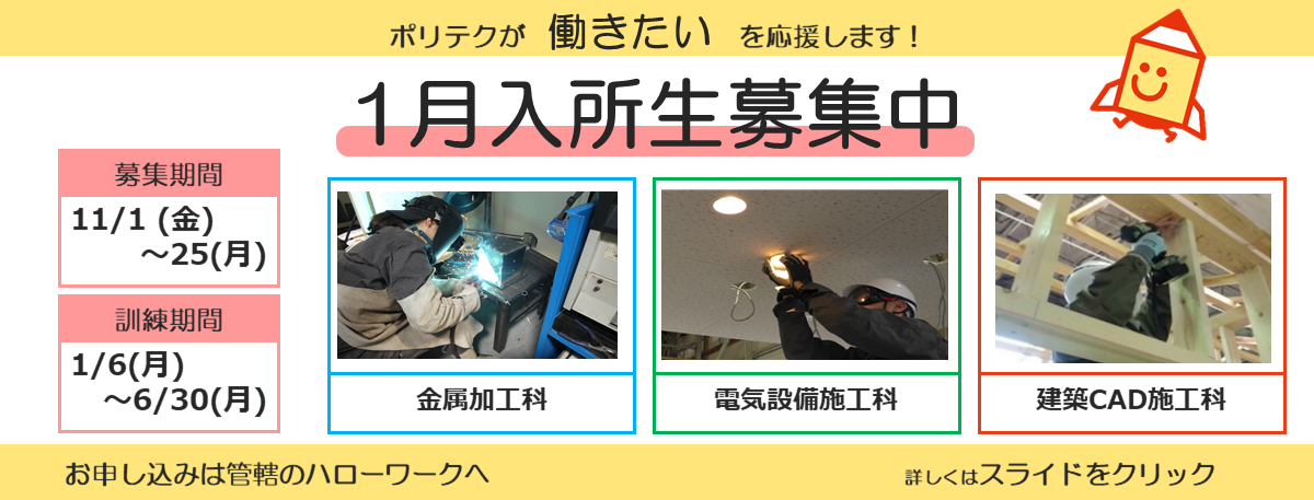 ポリテクが働きたいを応援します！１月入所生募集中。募集期間は１１月１日から１１月２５日まで。訓練期間は１月６日から６月３０日まで。お申し込みは管轄のハローワークへ。詳しくはスライドをクリック。