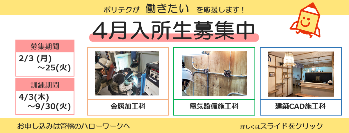 ポリテクが働きたいを応援します！４月入所生募集中。募集期間は２月３日から２月２５日まで。訓練期間は４月３日から９月３０日まで。お申し込みは管轄のハローワークへ。詳しくはスライドをクリック。