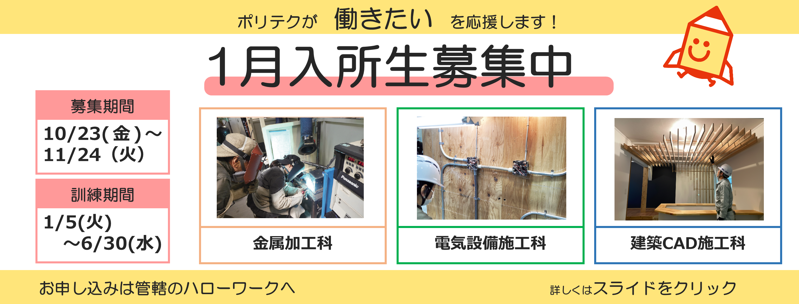 ポリテクが働きたいを応援します！１月入所生募集中。募集期間は１０月２３日から１１月２４日まで。訓練期間は１月５日か６月３０日まで。お申し込みは管轄のハローワークへ。詳しくはスライドをクリック。