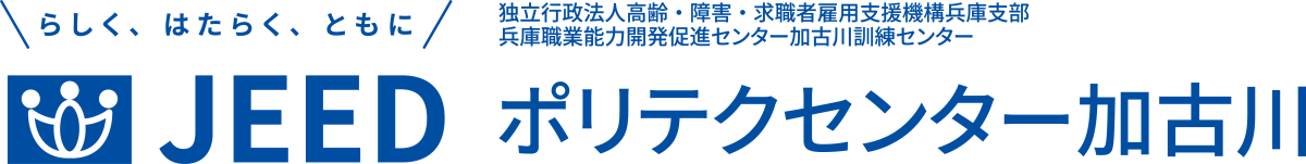 らしく、はたらく、ともに JEED 独立行政法人高齢・障害・求職者雇用支援機構兵庫支部兵庫職業能力開発促進センター加古川訓練センター ポリテクセンター加古川
