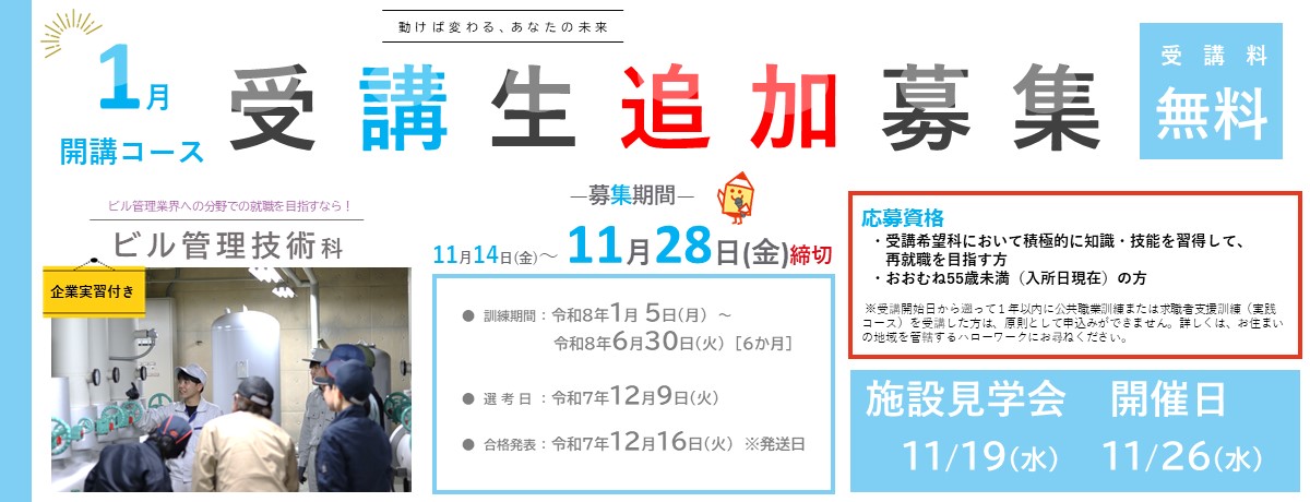 1月開講コース追加募集。ビル管理技術科（企業実習付）。受講料無料。 募集期間は令和7年11月14日から令和7年11月28日まで。 訓練期間は令和8年1月5日から令和8年6月30日まで。 選考日は令和7年12月9日。 選考結果発送日は令和7年12月16日。 施設見学会の開催日は令和7年19日、26日。