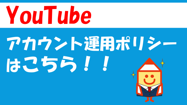 YouTubeアカウント運用ポリシーはこちら