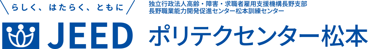らしく、はたらく、ともに JEED 独立行政法人高齢・障害・求職者雇用支援機構 長野支部 長野職業能力開発促進センター松本訓練センター  ポリテクセンター松本
