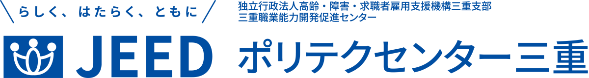 らしく、はたらく、ともに JEED 独立行政法人高齢・障害・求職者雇用支援機構三重支部三重職業能力開発促進センター ポリテクセンター三重
