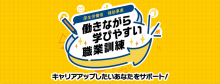 働きながら学びやすい職業訓練　キャリアアップしたいあなたをサポート！