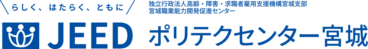 らしく、はたらく、ともに JEED 独立行政法人高齢・障害・求職者雇用支援機構宮城支部 宮城職業能力開発促進センター  ポリテクセンター宮城
