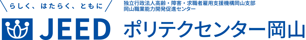 らしく、はたらく、ともに JEED 独立行政法人高齢・障害・求職者雇用支援機構岡山支部岡山職業能力開発促進センター ポリテクセンター岡山
