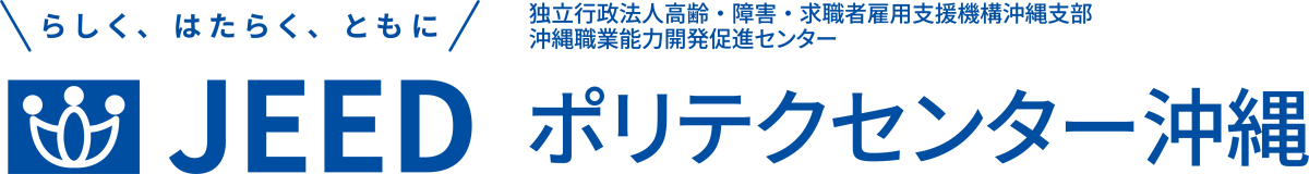 らしく、はたらく、ともに JEED 独立行政法人高齢・障害・求職者雇用支援機構沖縄支部沖縄職業能力開発促進センター ポリテクセンター沖縄
