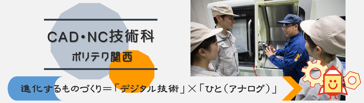 CAD・NC技術科(生産機械自動化コース)ポリテク関西進化するものづくり＝「デジタル技術」×「ひと(アナログ)」