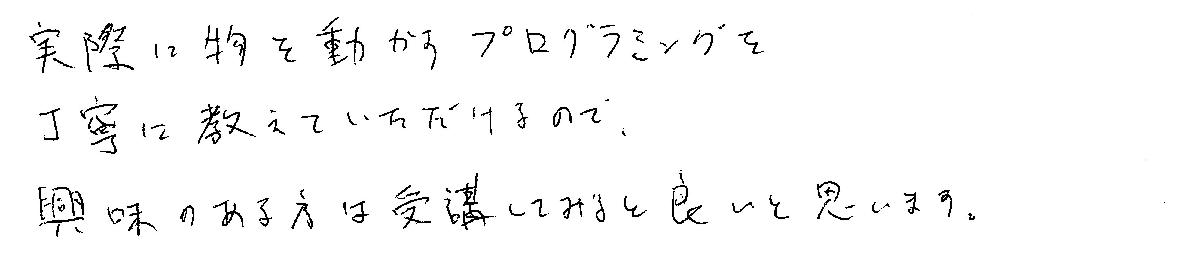 実際に物を動かすプログラミングを丁寧に教えていただけるので、興味のある方は受講してみると良いと思います。