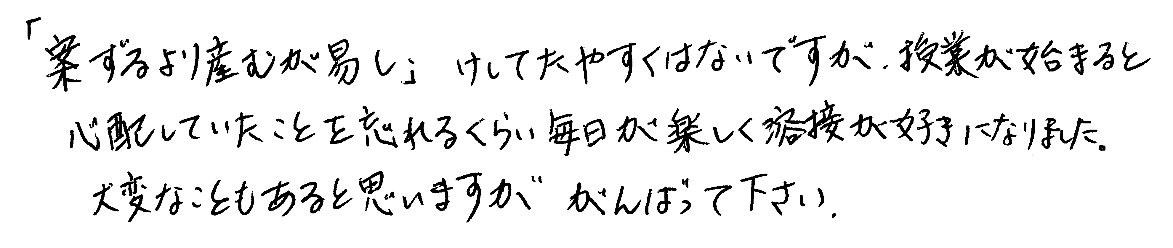 「案ずるより産むが易し」決してたやすくはないですが、授業が始まると心配していたことを忘れるくらい毎日が楽しく授業が好きになりました。大変なこともあると思いますが、がんばって下さい。
