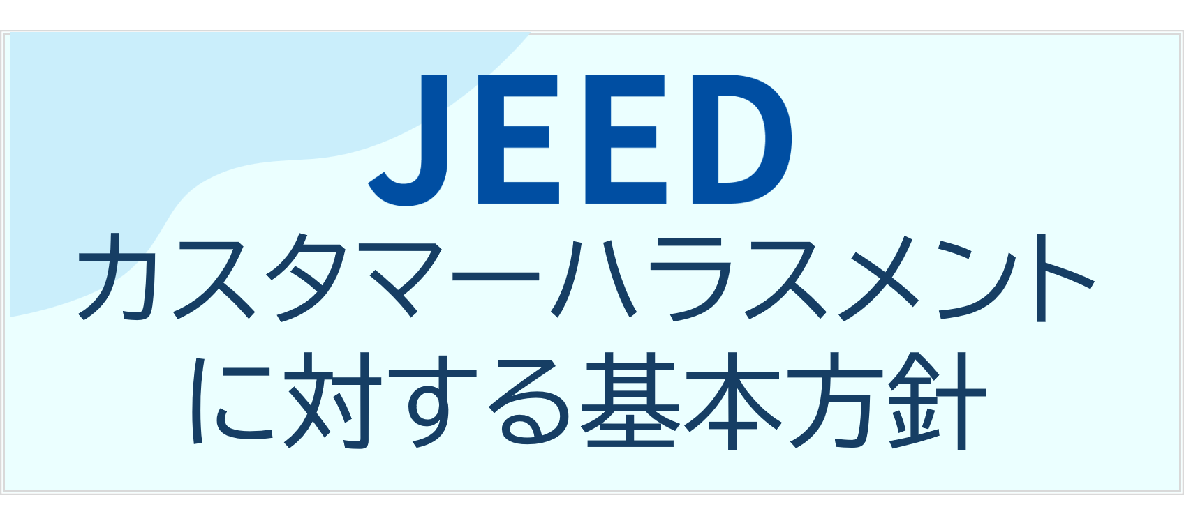 JEEDカスタマーハラスメントに対する基本方針はこちら