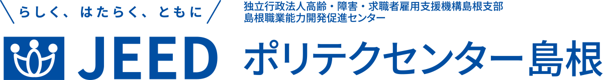 らしく、はたらく、ともに JEED 独立行政法人高齢・障害・求職者雇用支援機構島根支部島根職業能力開発促進センター ポリテクセンター島根
