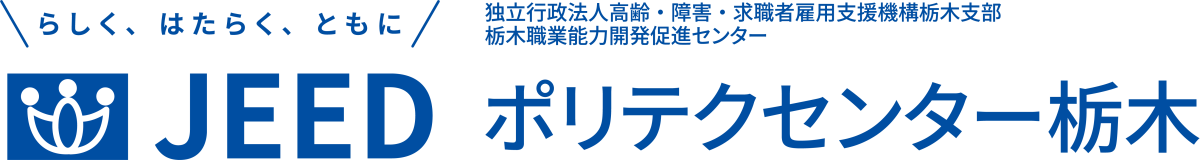 らしく、はたらく、ともに JEED 独立行政法人高齢・障害・求職者雇用支援機構栃木支部 栃木職業能力開発促進センター  ポリテクセンター栃木
