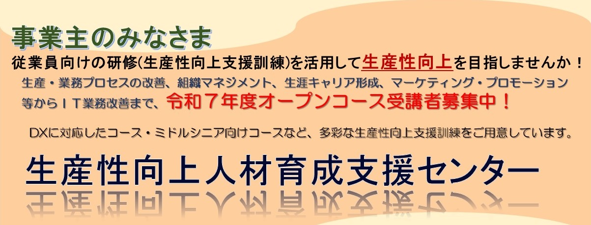 事業主のみなさま　従業員向けの研修（生産性向上支援訓練）を活用して生産性向上を目指しませんか！令和７年度オープンコース受講者募集中！詳しくはこのバナーをクリックしてください。